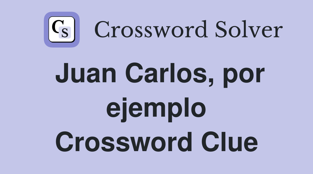 Juan Carlos, por ejemplo Crossword Clue