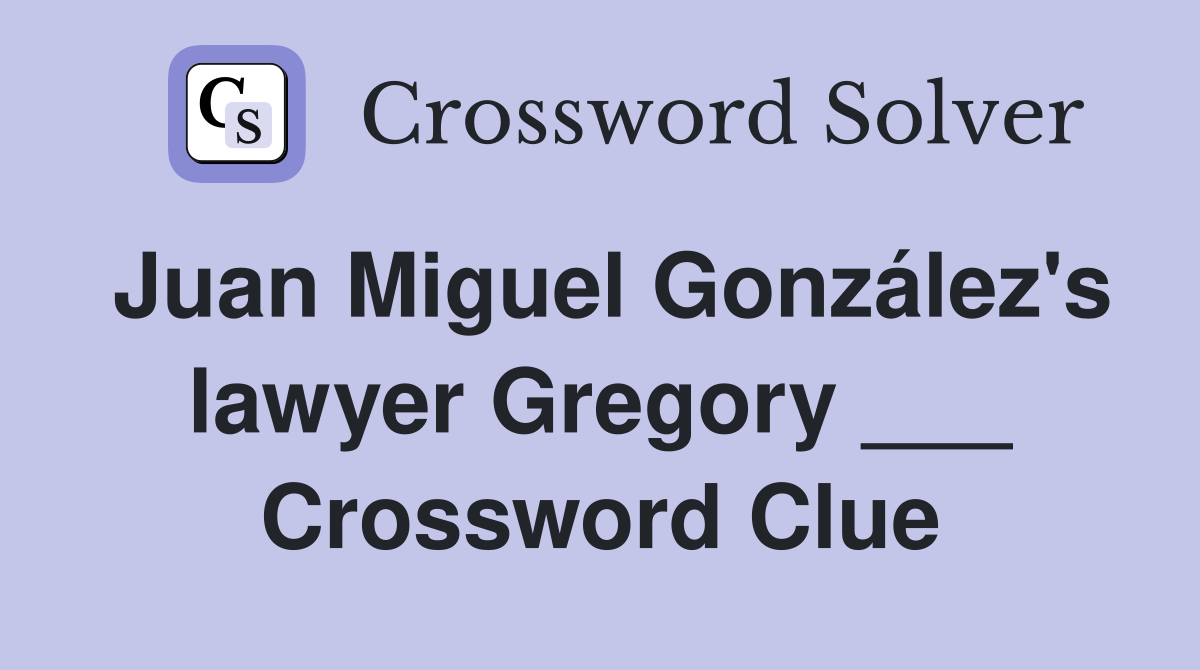 Juan Miguel González's lawyer Gregory ___ Crossword Clue
