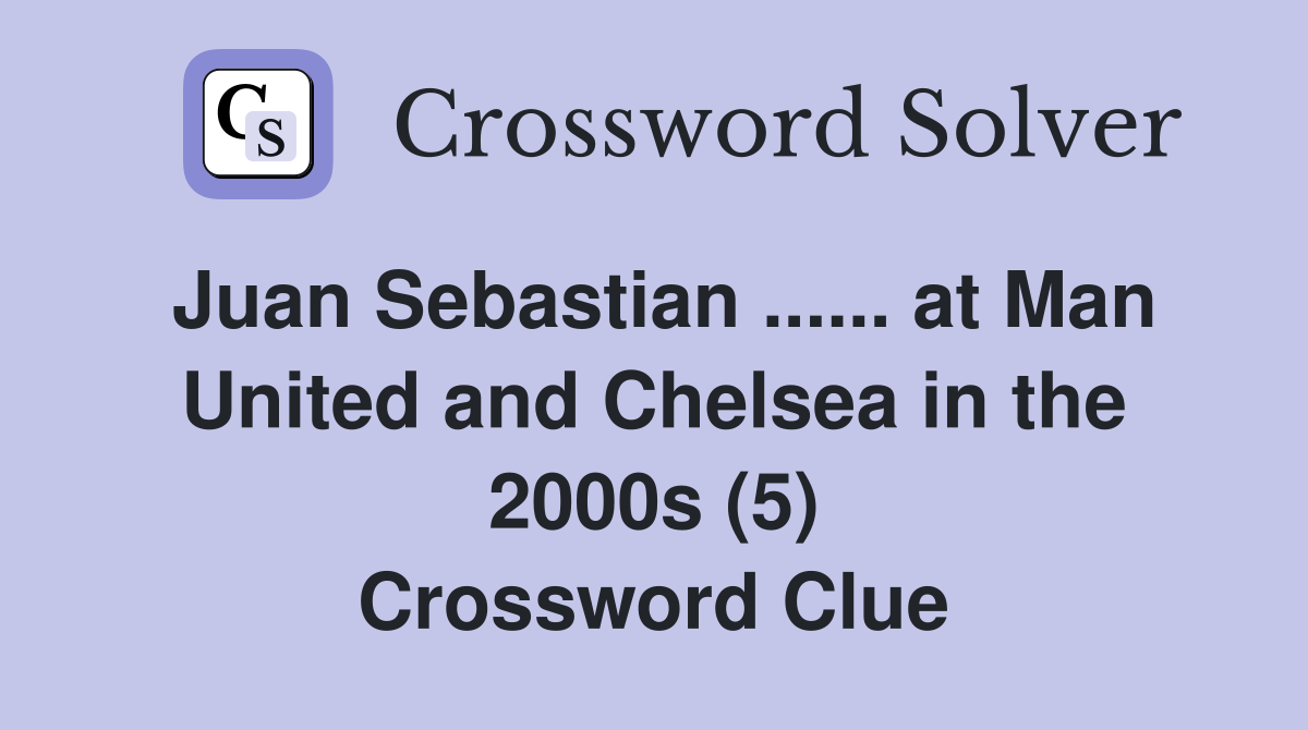 Juan Sebastian ...... at Man United and Chelsea in the 2000s (5) Crossword Clue