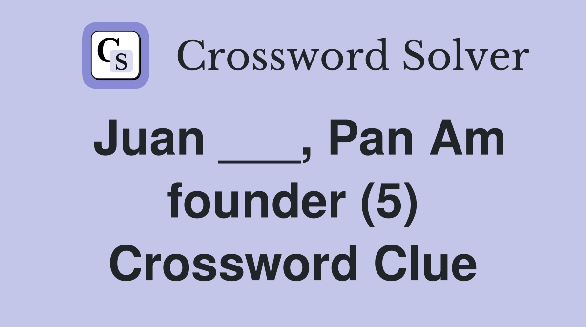 Juan ___, Pan Am founder (5) Crossword Clue