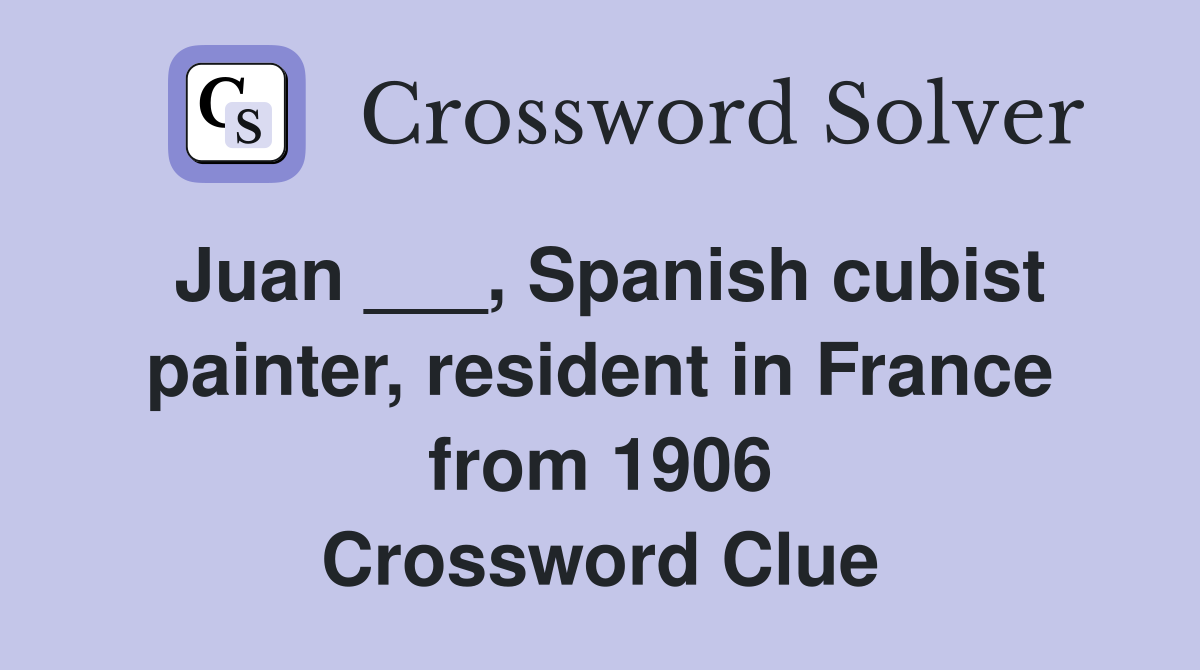 Juan ___, Spanish cubist painter, resident in France from 1906 Crossword Clue
