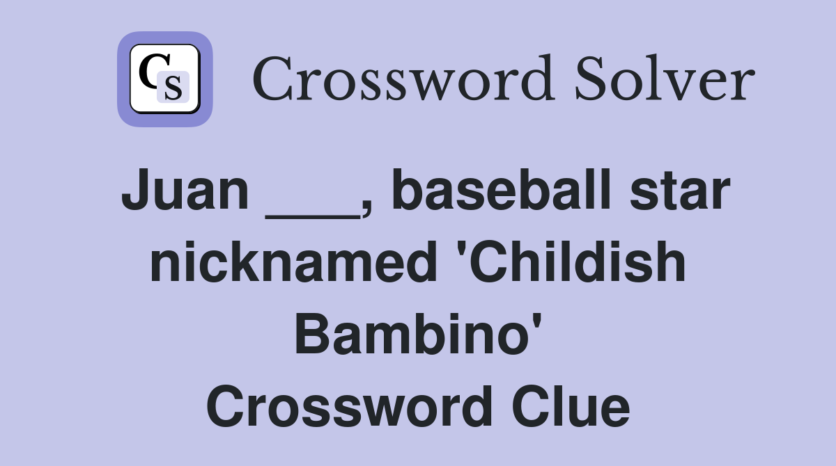 Juan ___, baseball star nicknamed 'Childish Bambino' Crossword Clue