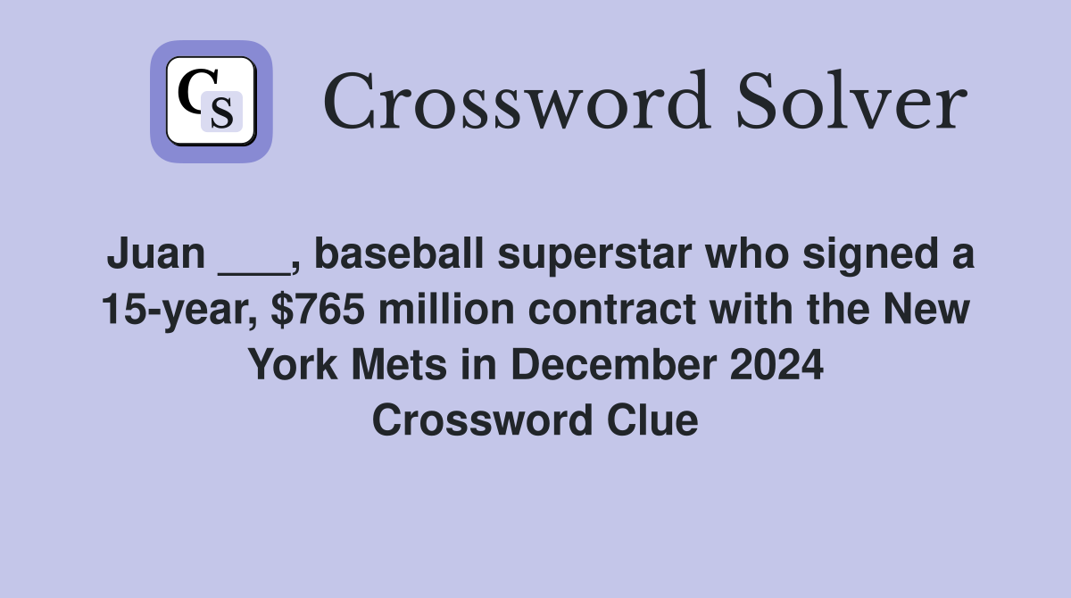 Juan ___, baseball superstar who signed a 15-year, $765 million contract with the New York Mets in December 2024 Crossword Clue