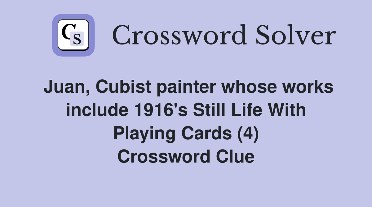 Juan, Cubist painter whose works include 1916's Still Life With Playing Cards (4) Crossword Clue