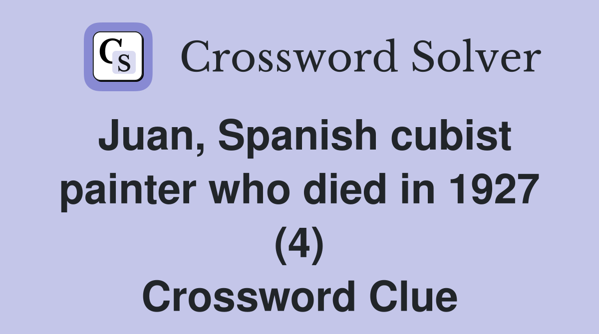 Juan, Spanish cubist painter who died in 1927 (4) Crossword Clue
