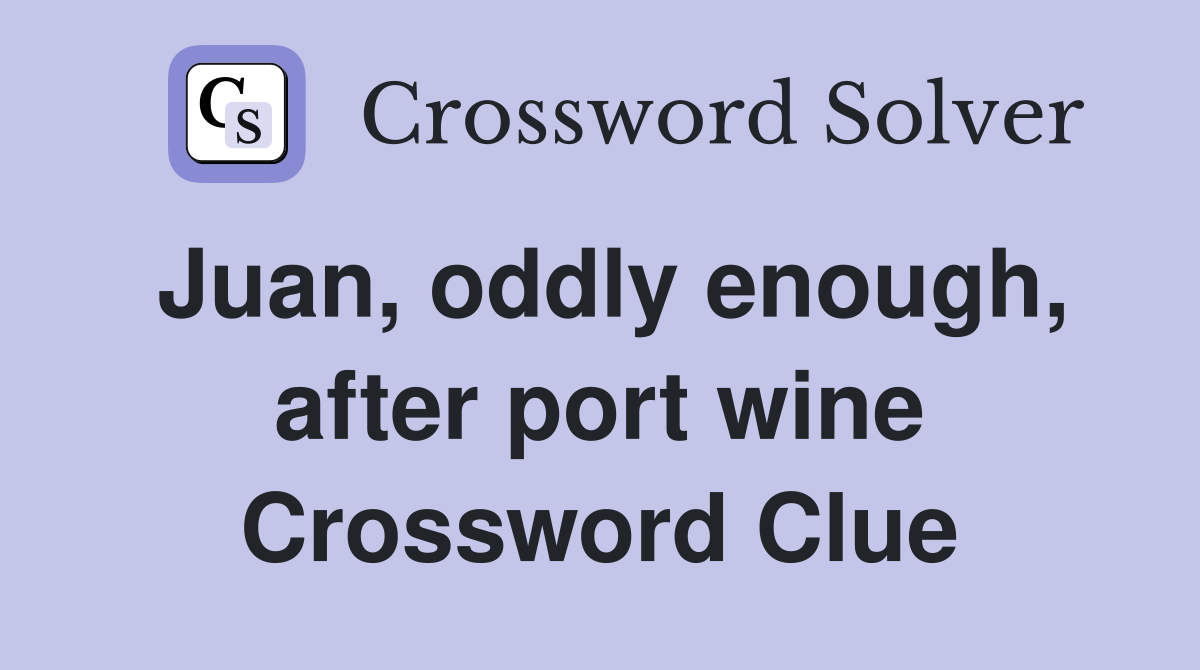 Juan, oddly enough, after port wine Crossword Clue