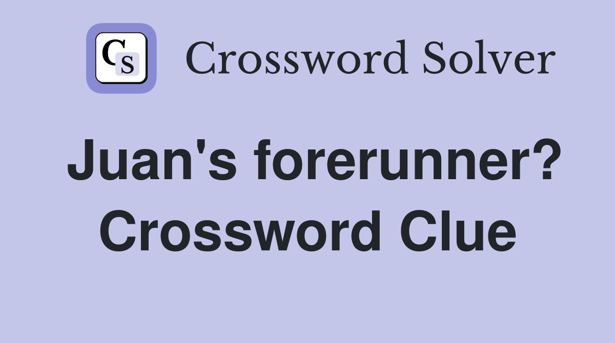 Juan's forerunner? Crossword Clue