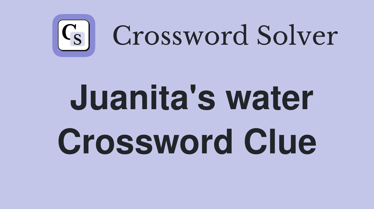 Juanita's water Crossword Clue