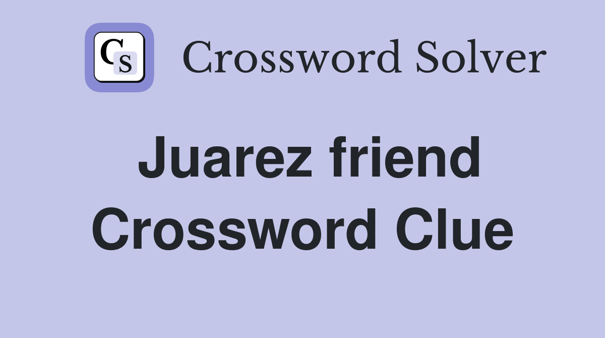Juarez friend Crossword Clue