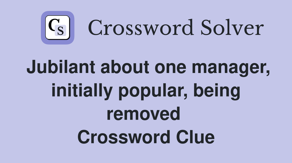 Jubilant about one manager, initially popular, being removed  Crossword Clue