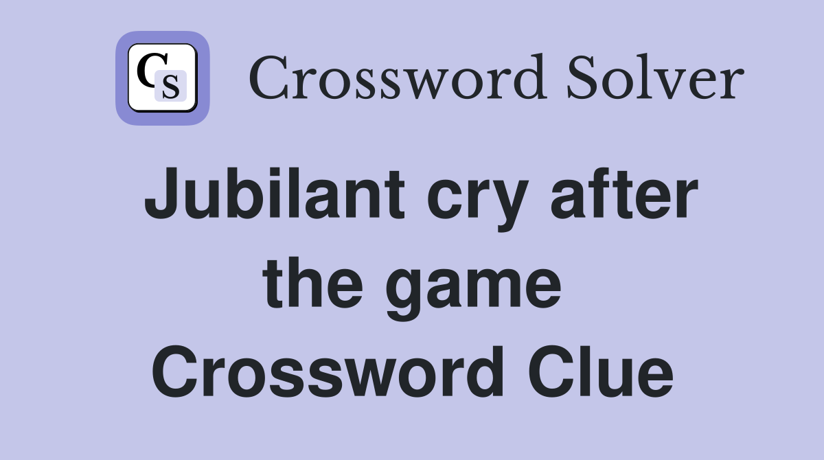 Jubilant cry after the game Crossword Clue