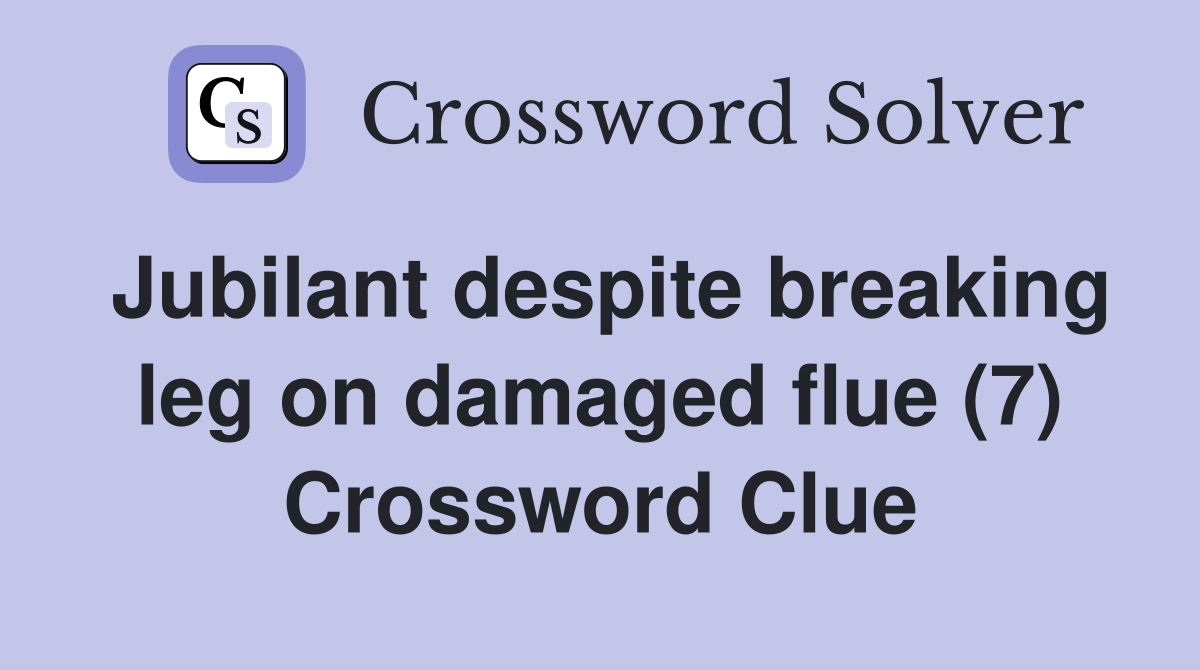 Jubilant despite breaking leg on damaged flue (7) Crossword Clue