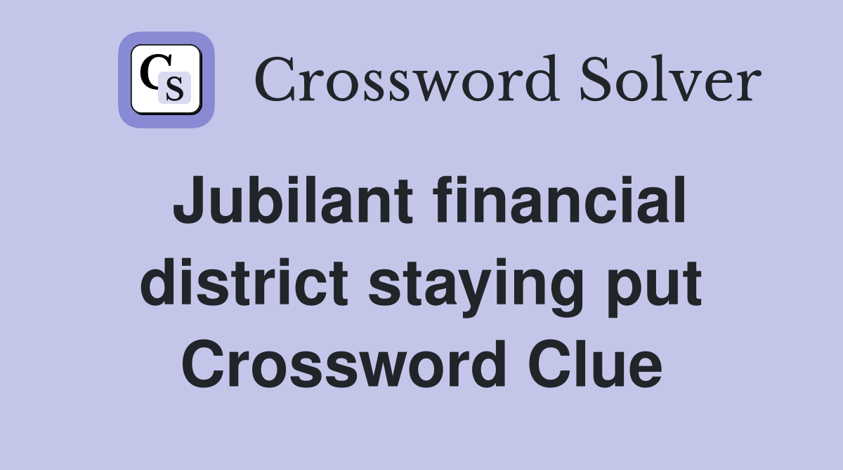 Jubilant financial district staying put Crossword Clue