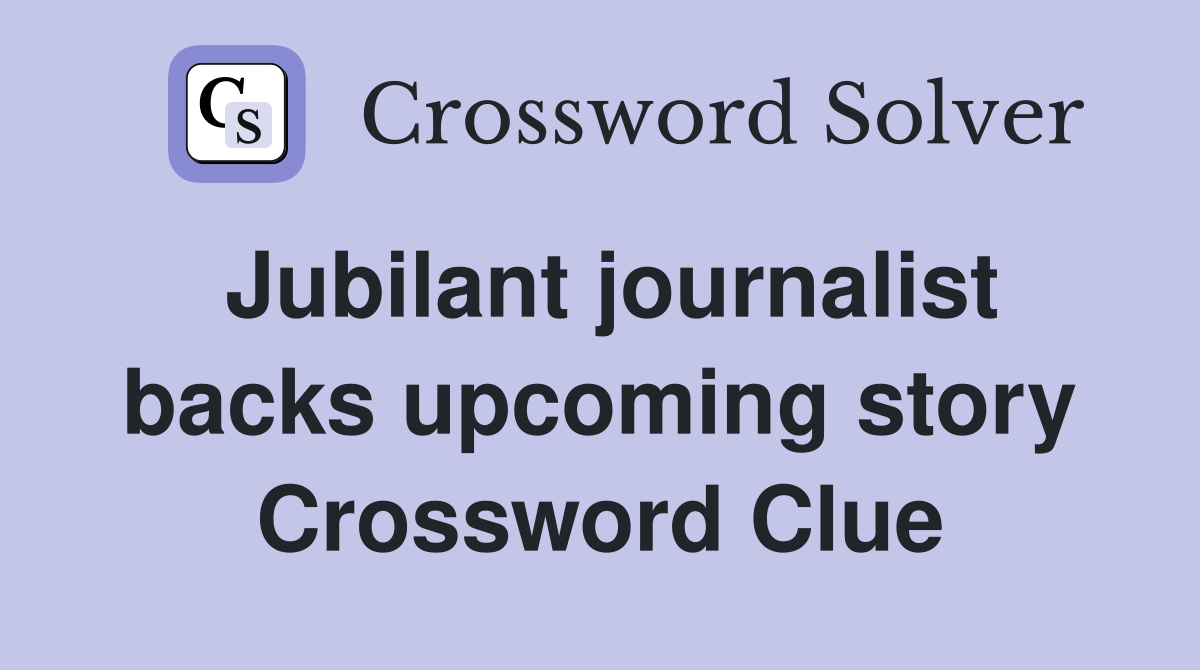 Jubilant journalist backs upcoming story Crossword Clue