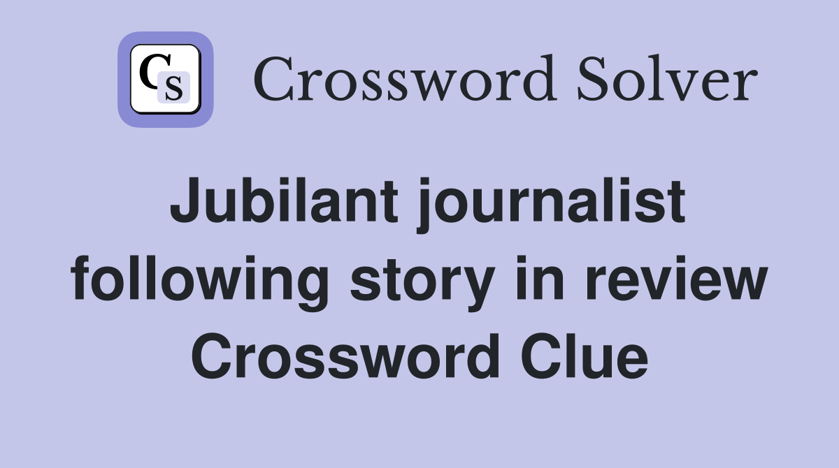 Jubilant journalist following story in review Crossword Clue
