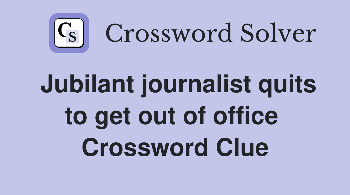 Jubilant journalist quits to get out of office  Crossword Clue
