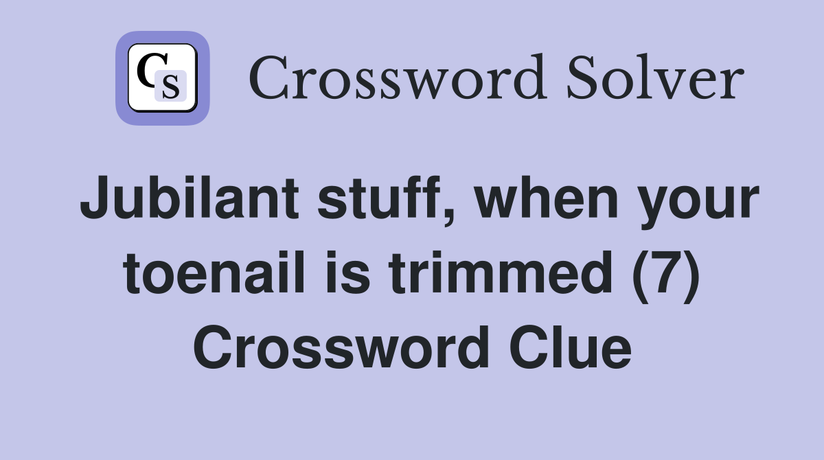 Jubilant stuff, when your toenail is trimmed (7) Crossword Clue