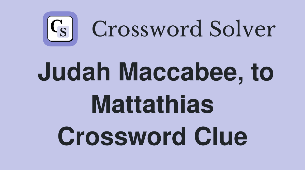 Judah Maccabee, to Mattathias Crossword Clue
