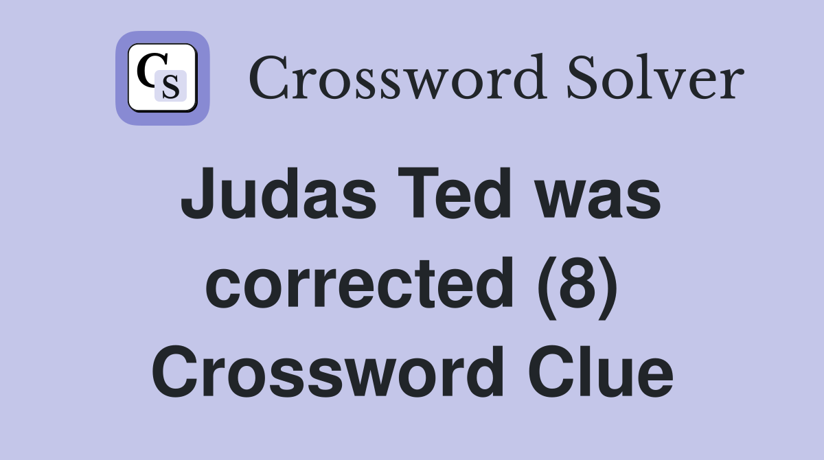 Judas Ted was corrected (8) Crossword Clue