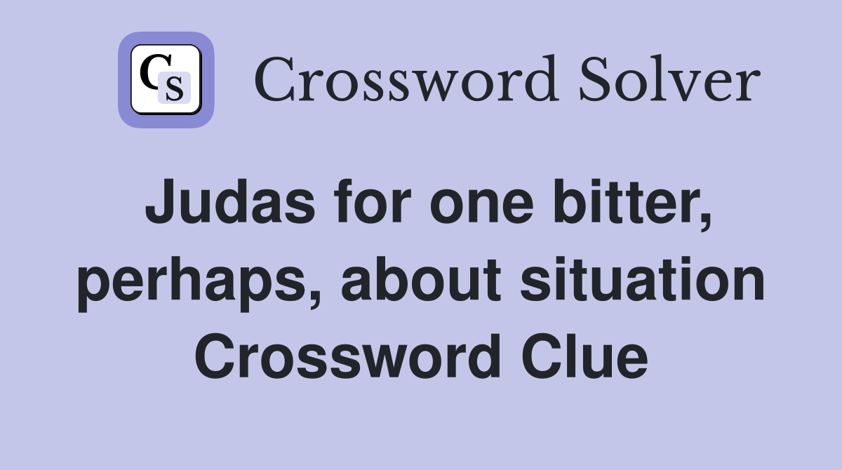 Judas for one bitter, perhaps, about situation Crossword Clue