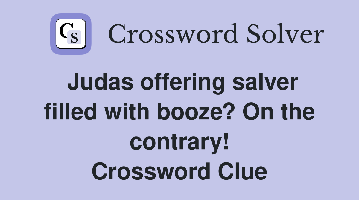 Judas offering salver filled with booze? On the contrary! Crossword Clue