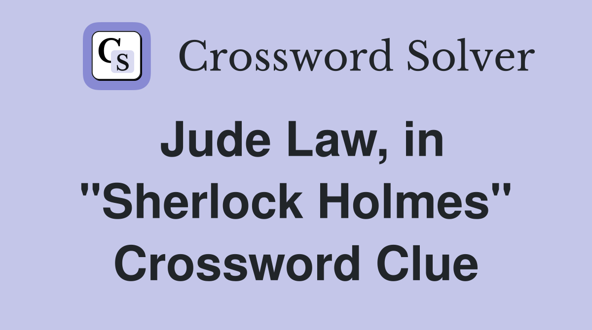 Jude Law, in "Sherlock Holmes" Crossword Clue
