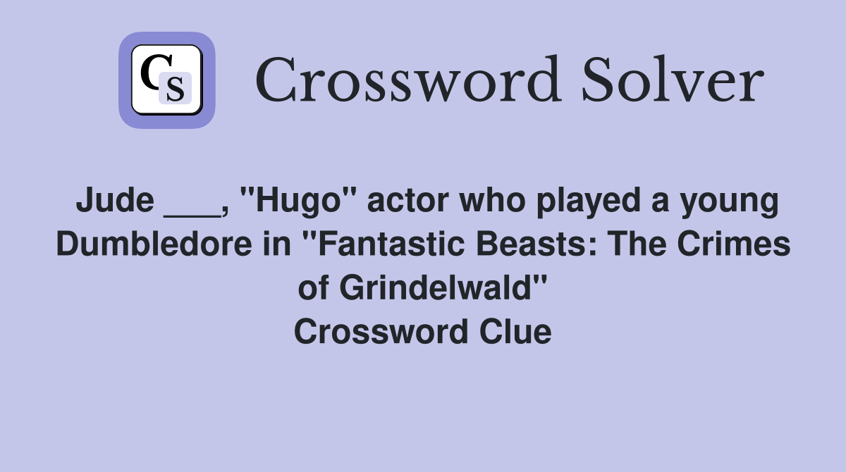 Jude ___, "Hugo" actor who played a young Dumbledore in "Fantastic Beasts: The Crimes of Grindelwald" Crossword Clue