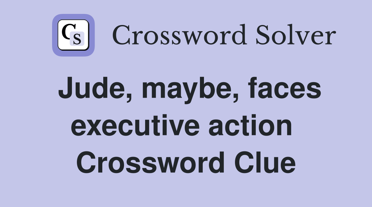 Jude, maybe, faces executive action  Crossword Clue