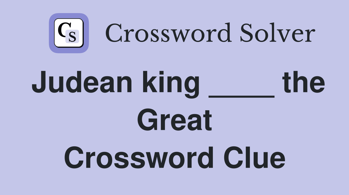 Judean king ____ the Great Crossword Clue
