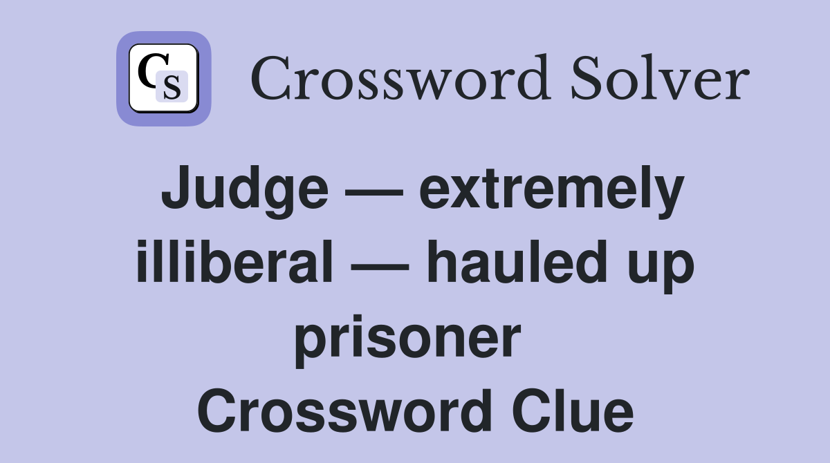 Judge — extremely illiberal — hauled up prisoner  Crossword Clue