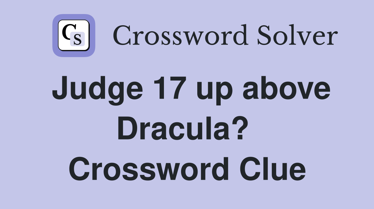 Judge 17 up above Dracula?  Crossword Clue