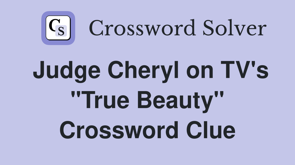 Judge Cheryl on TV's "True Beauty" Crossword Clue