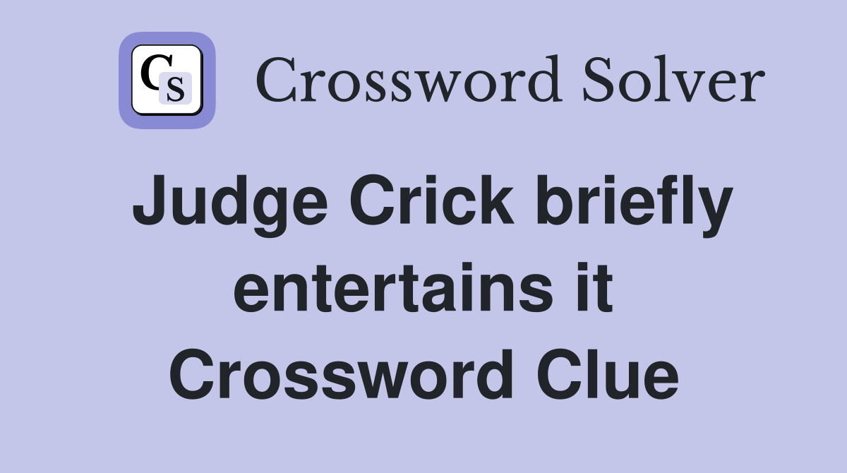 Judge Crick briefly entertains it Crossword Clue