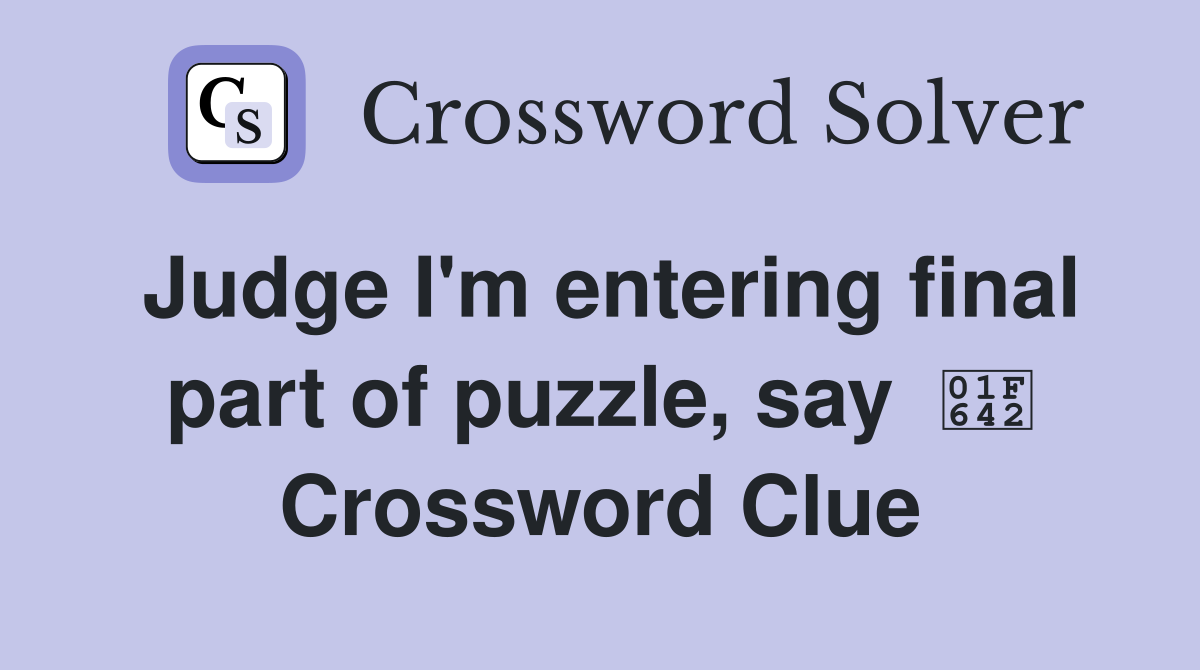 Judge I'm entering final part of puzzle, say  🙂 Crossword Clue