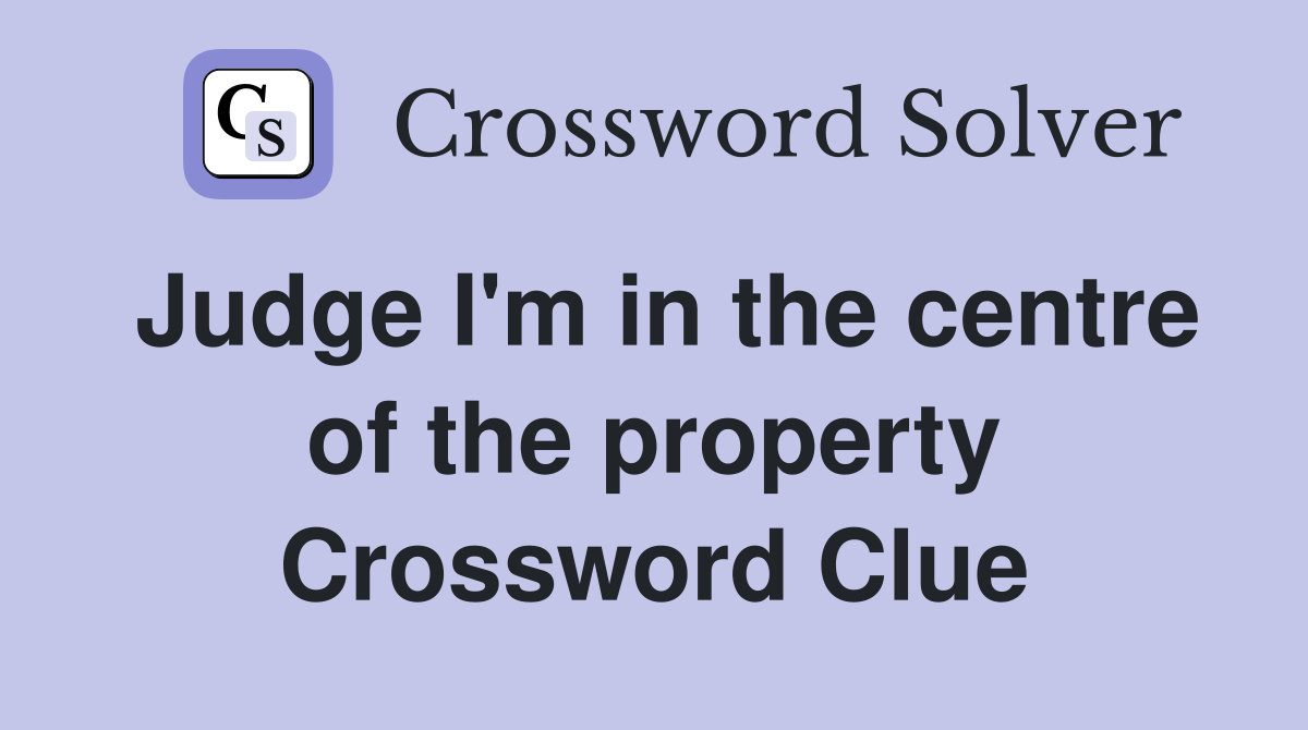Judge I'm in the centre of the property Crossword Clue