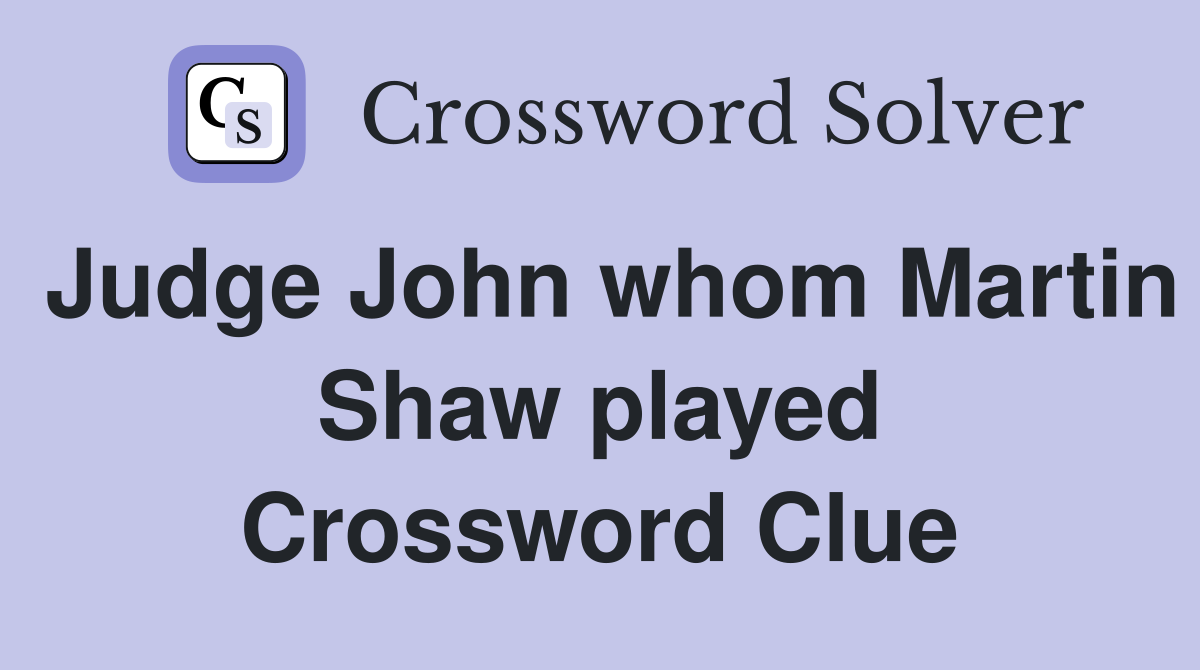 Judge John whom Martin Shaw played Crossword Clue