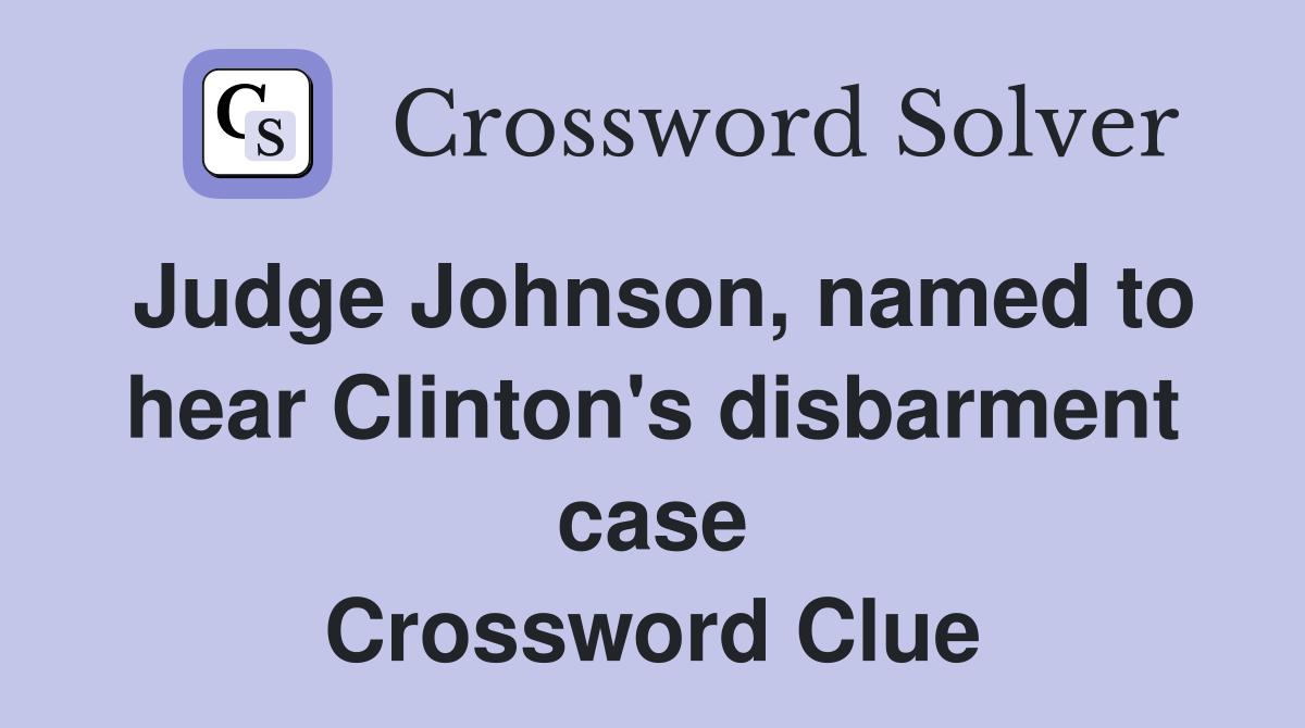 Judge Johnson, named to hear Clinton's disbarment case Crossword Clue