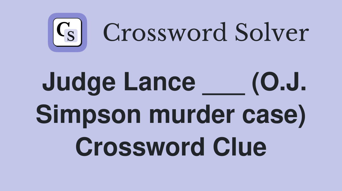 Judge Lance ___ (O.J. Simpson murder case) Crossword Clue