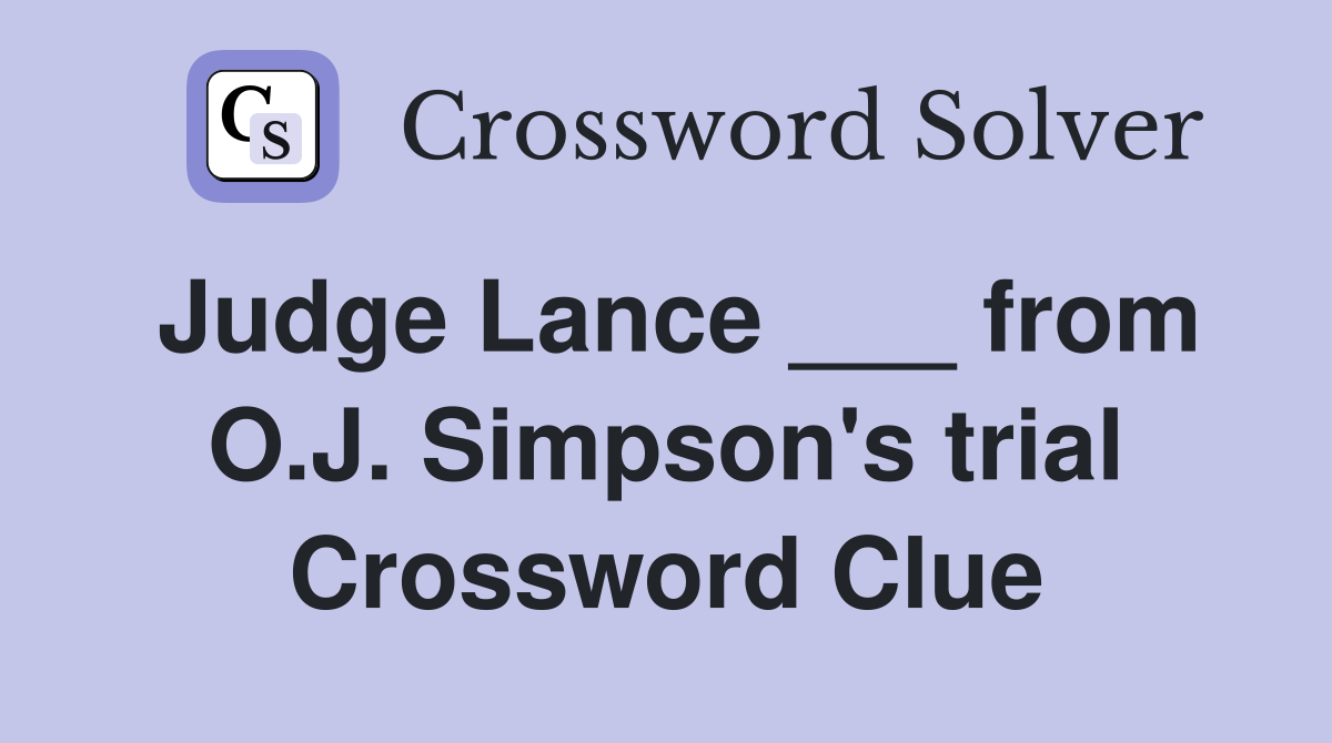 Judge Lance ___ from O.J. Simpson's trial Crossword Clue