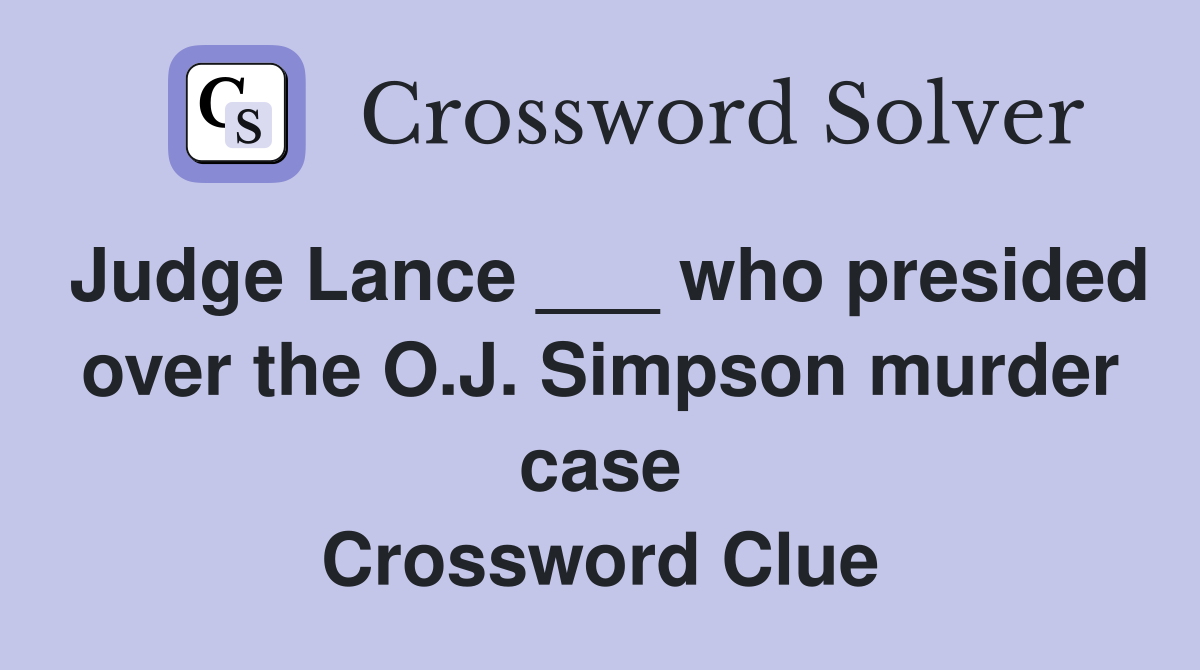 Judge Lance ___ who presided over the O.J. Simpson murder case Crossword Clue