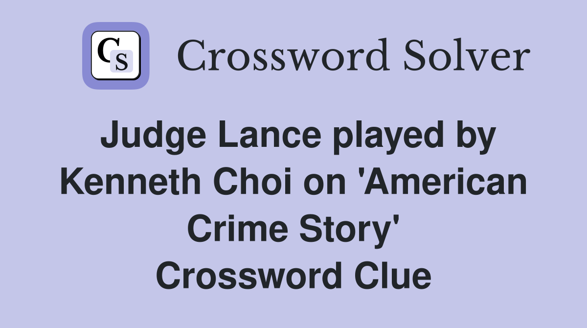 Judge Lance played by Kenneth Choi on 'American Crime Story' Crossword Clue