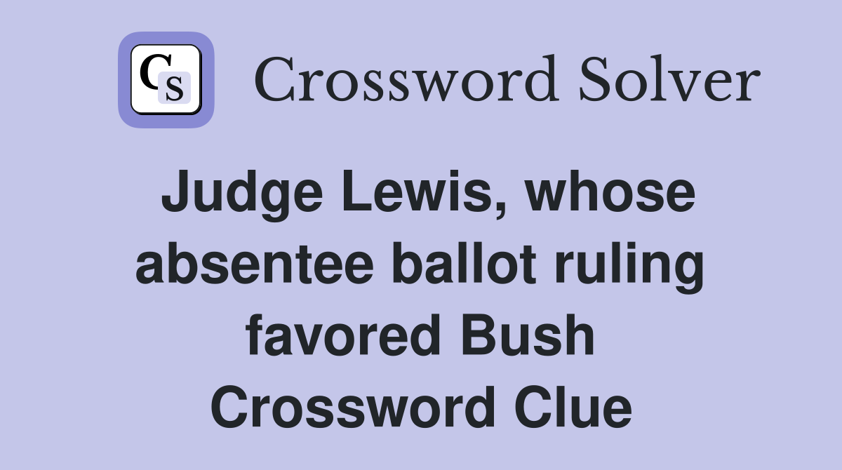 Judge Lewis, whose absentee ballot ruling favored Bush Crossword Clue