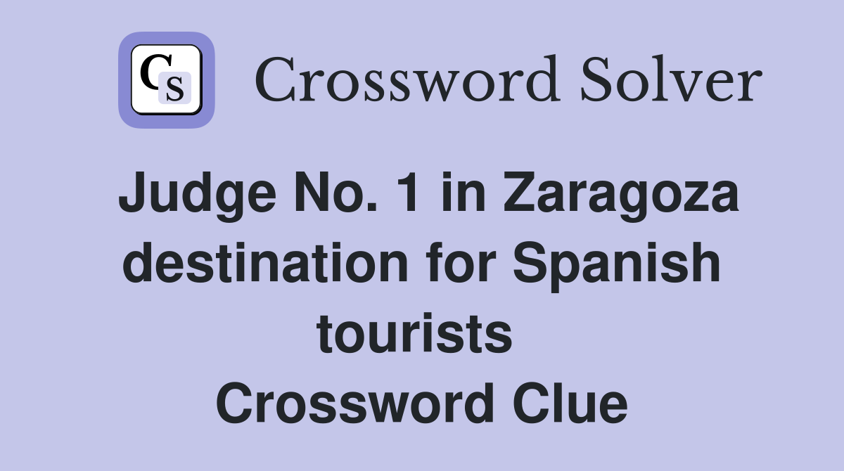 Judge No. 1 in Zaragoza destination for Spanish tourists  Crossword Clue