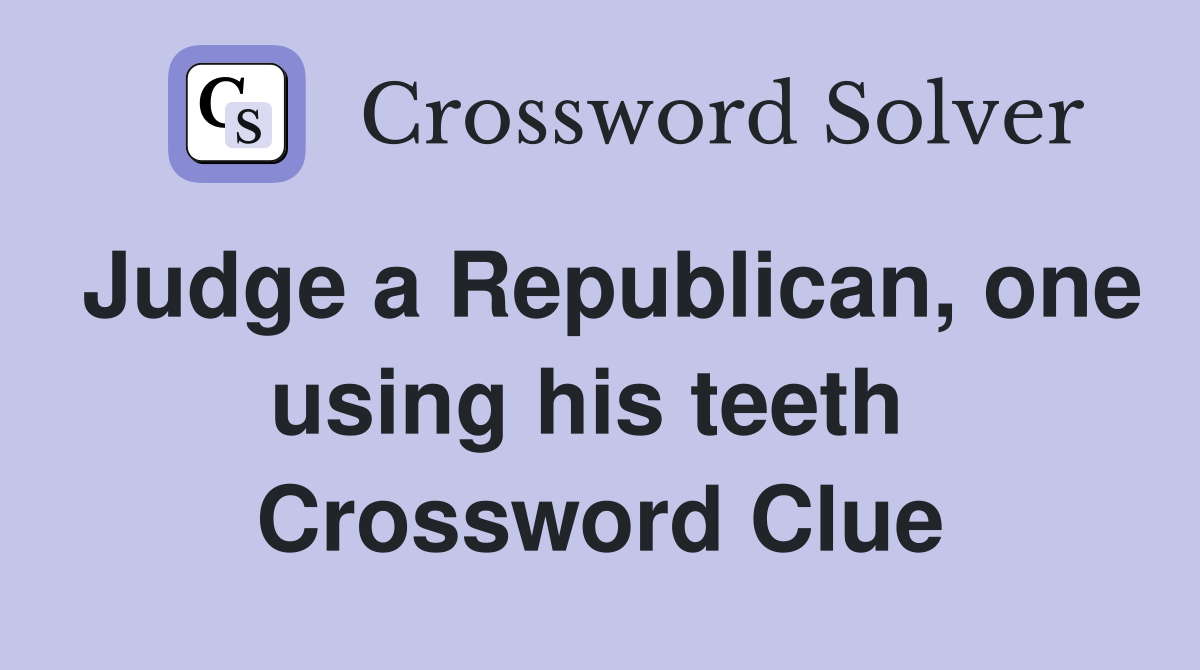 Judge a Republican, one using his teeth  Crossword Clue