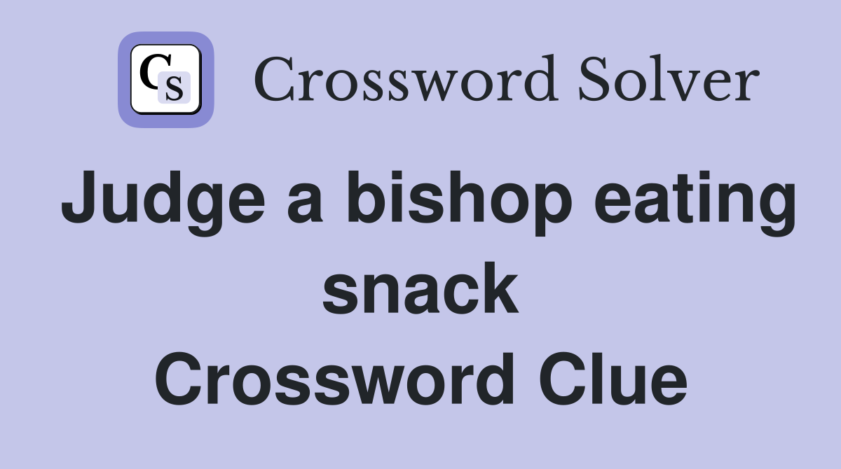 Judge a bishop eating snack Crossword Clue