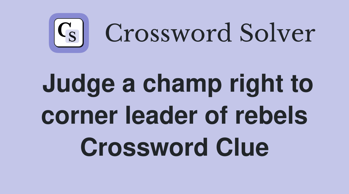 Judge a champ right to corner leader of rebels Crossword Clue