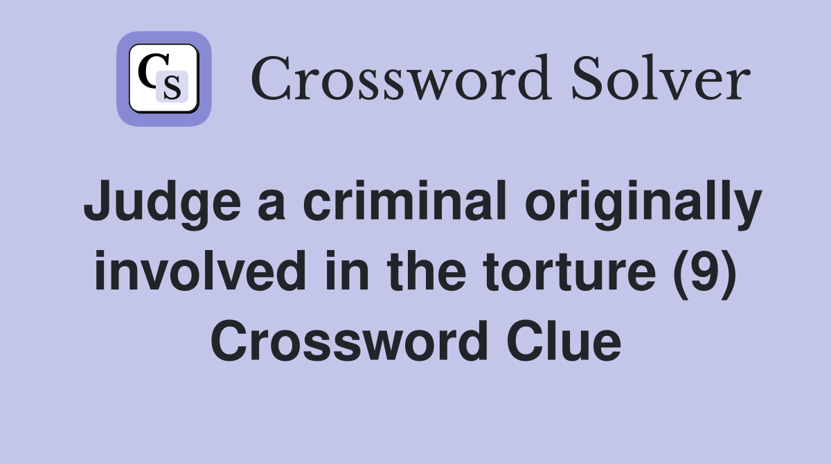 Judge a criminal originally involved in the torture (9) Crossword Clue