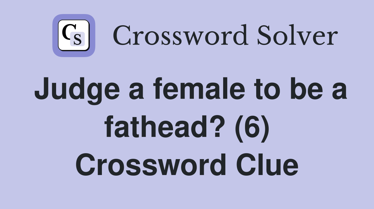 Judge a female to be a fathead? (6) Crossword Clue