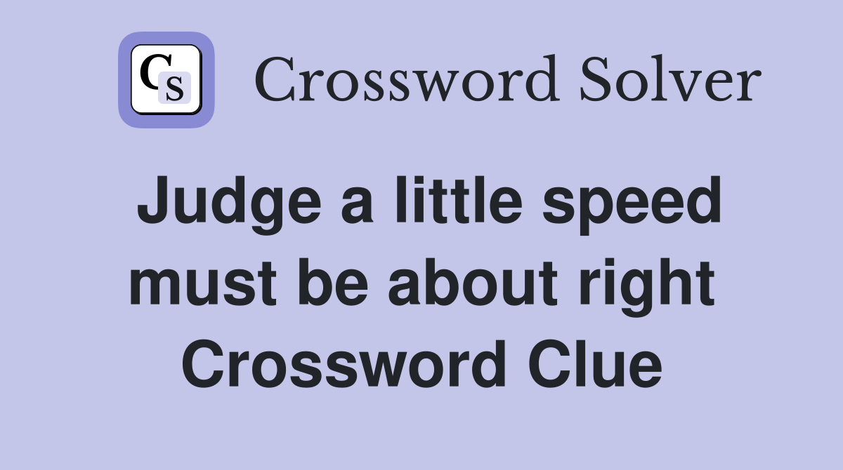 Judge a little speed must be about right Crossword Clue