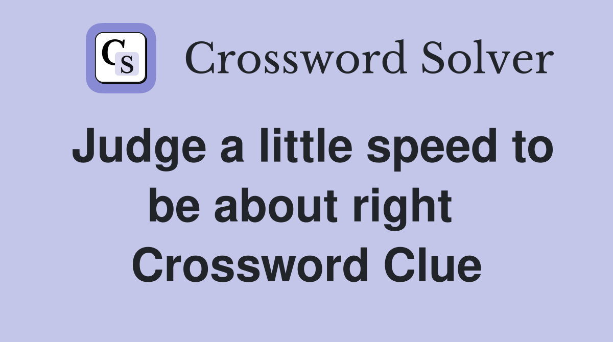 Judge a little speed to be about right  Crossword Clue